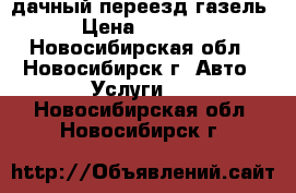 дачный переезд газель › Цена ­ 1 500 - Новосибирская обл., Новосибирск г. Авто » Услуги   . Новосибирская обл.,Новосибирск г.